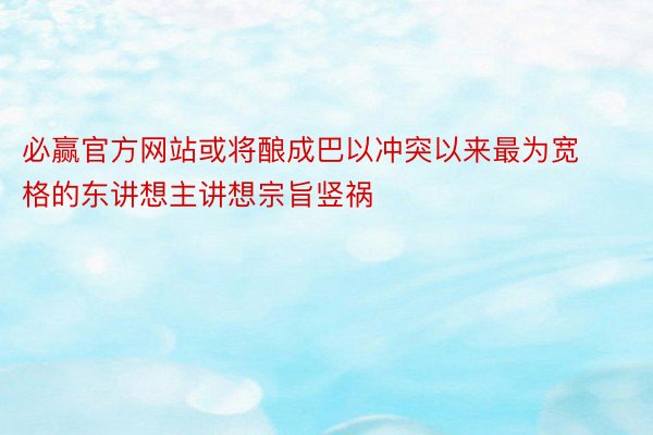 必赢官方网站或将酿成巴以冲突以来最为宽格的东讲想主讲想宗旨竖祸