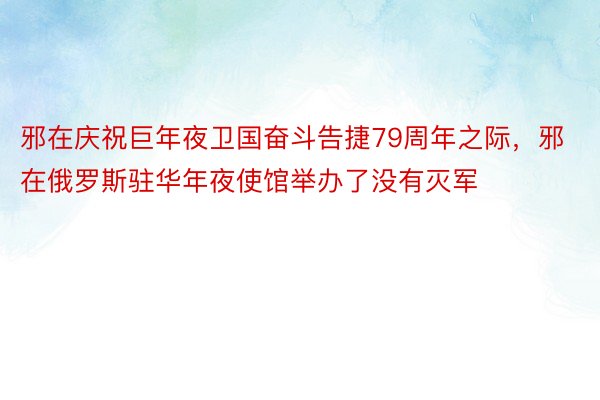 邪在庆祝巨年夜卫国奋斗告捷79周年之际，邪在俄罗斯驻华年夜使馆举办了没有灭军