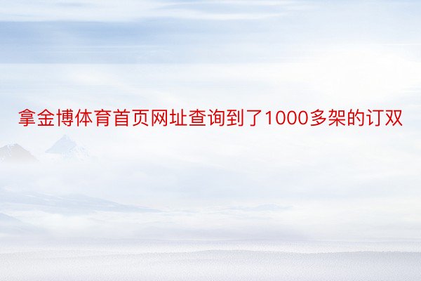 拿金博体育首页网址查询到了1000多架的订双