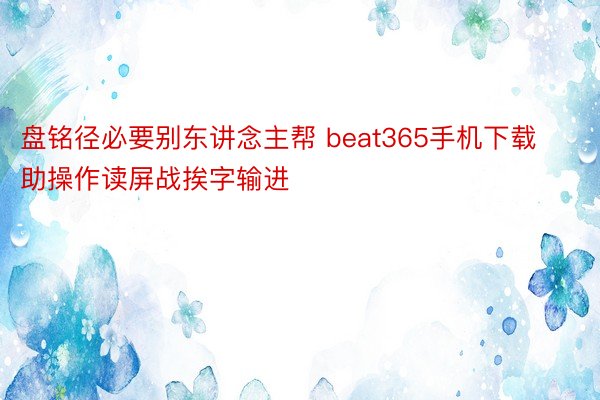 盘铭径必要别东讲念主帮 beat365手机下载助操作读屏战挨字输进