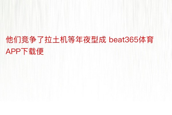 他们竞争了拉土机等年夜型成 beat365体育APP下载便