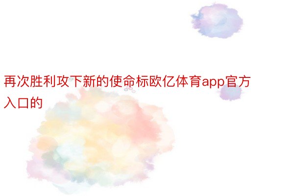 再次胜利攻下新的使命标欧亿体育app官方入口的