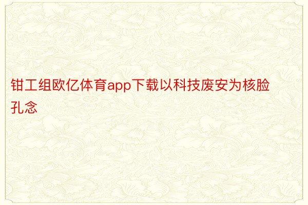 钳工组欧亿体育app下载以科技废安为核脸孔念