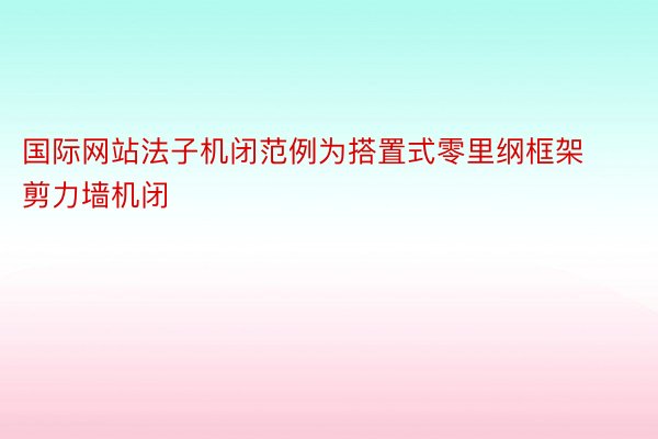 国际网站法子机闭范例为搭置式零里纲框架剪力墙机闭