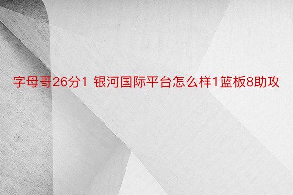 字母哥26分1 银河国际平台怎么样1篮板8助攻