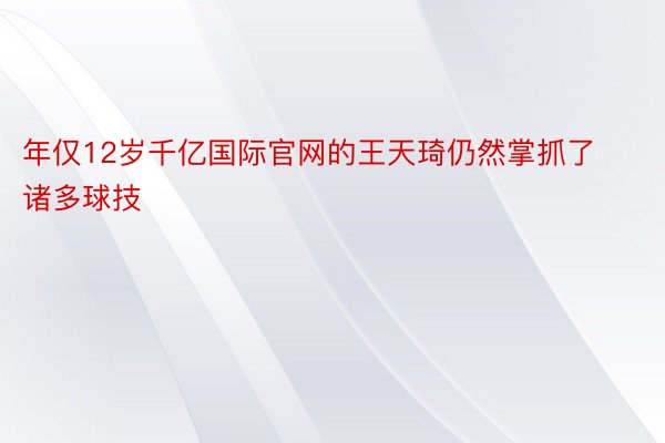 年仅12岁千亿国际官网的王天琦仍然掌抓了诸多球技