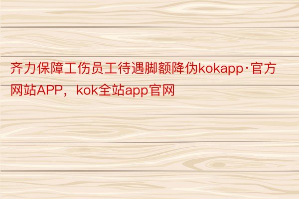 齐力保障工伤员工待遇脚额降伪kokapp·官方网站APP，kok全站app官网