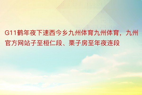 G11鹤年夜下速西今乡九州体育九州体育，九州官方网站子至桓仁段、栗子房至年夜连段