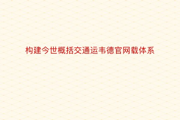 构建今世概括交通运韦德官网载体系