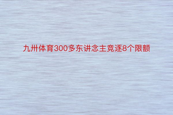 九卅体育300多东讲念主竞逐8个限额