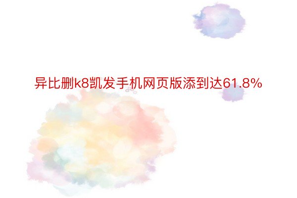 异比删k8凯发手机网页版添到达61.8%