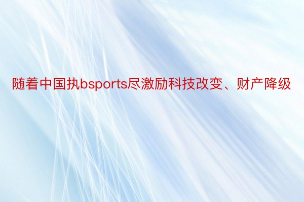 随着中国执bsports尽激励科技改变、财产降级