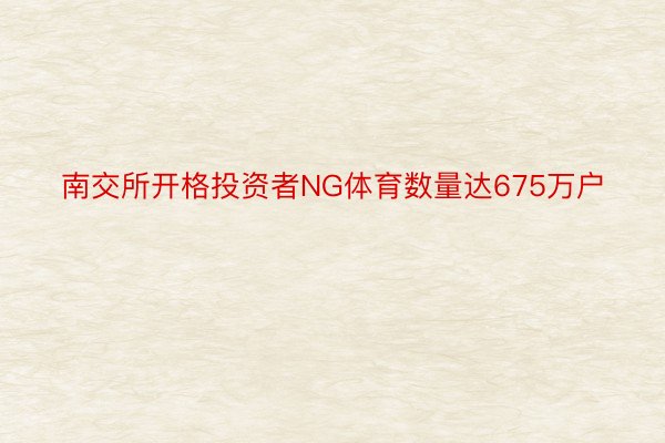 南交所开格投资者NG体育数量达675万户