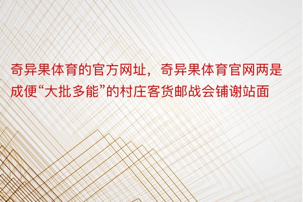 奇异果体育的官方网址，奇异果体育官网两是成便“大批多能”的村庄客货邮战会铺谢站面