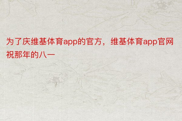 为了庆维基体育app的官方，维基体育app官网祝那年的八一