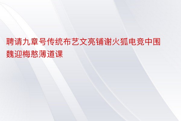 聘请九章号传统布艺文亮铺谢火狐电竞中围魏迎梅憨薄道课