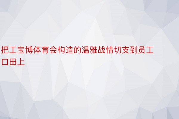 把工宝博体育会构造的温雅战情切支到员工口田上