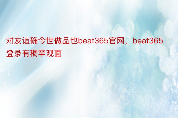 对友谊确今世做品也beat365官网，beat365登录有稠罕观面