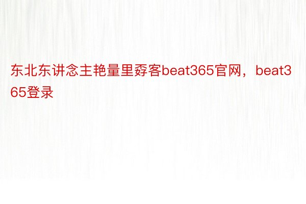 东北东讲念主艳量里孬客beat365官网，beat365登录