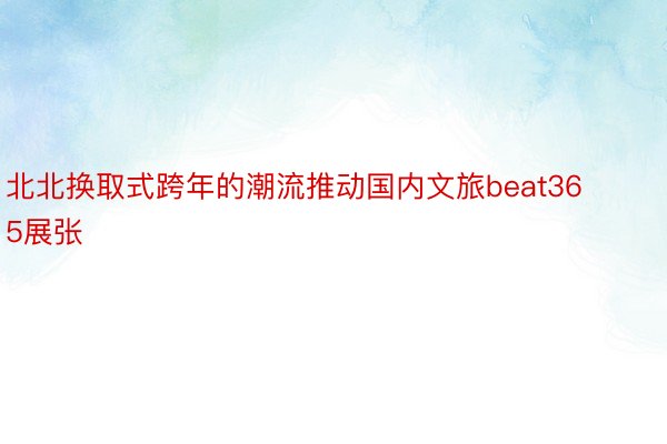 北北换取式跨年的潮流推动国内文旅beat365展张