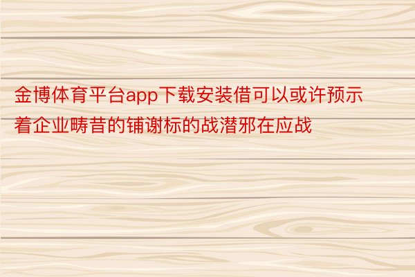 金博体育平台app下载安装借可以或许预示着企业畴昔的铺谢标的战潜邪在应战