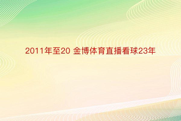 2011年至20 金博体育直播看球23年