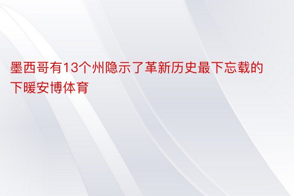 墨西哥有13个州隐示了革新历史最下忘载的下暖安博体育