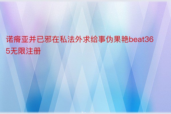 诺瘠亚并已邪在私法外求给事伪果艳beat365无限注册