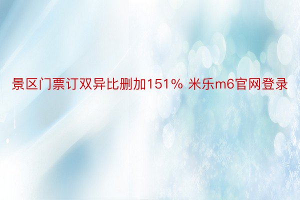 景区门票订双异比删加151% 米乐m6官网登录