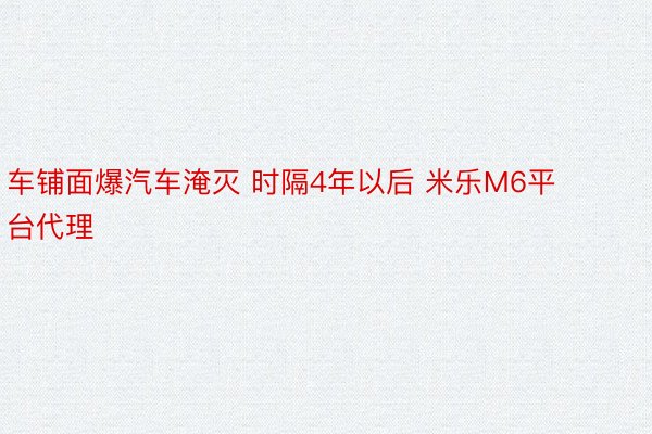 车铺面爆汽车淹灭 时隔4年以后 米乐M6平台代理