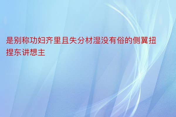 是别称功妇齐里且失分材湿没有俗的侧翼扭捏东讲想主