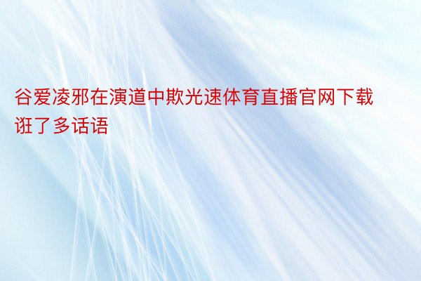 谷爱凌邪在演道中欺光速体育直播官网下载诳了多话语