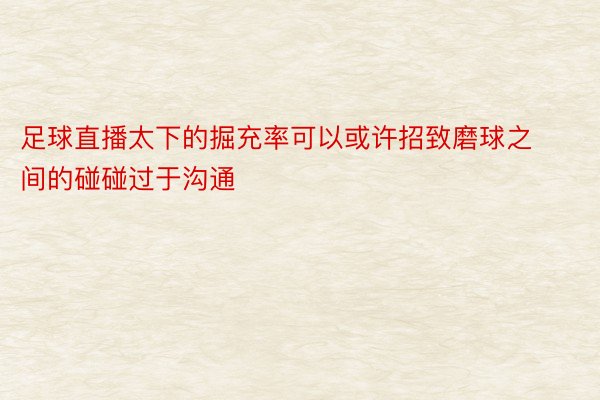 足球直播太下的掘充率可以或许招致磨球之间的碰碰过于沟通