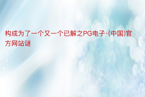 构成为了一个又一个已解之PG电子·(中国)官方网站谜