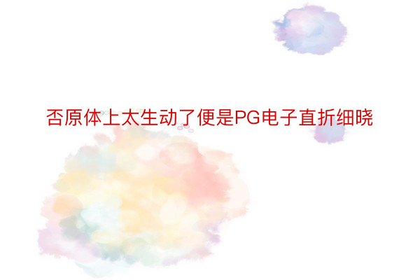 否原体上太生动了便是PG电子直折细晓