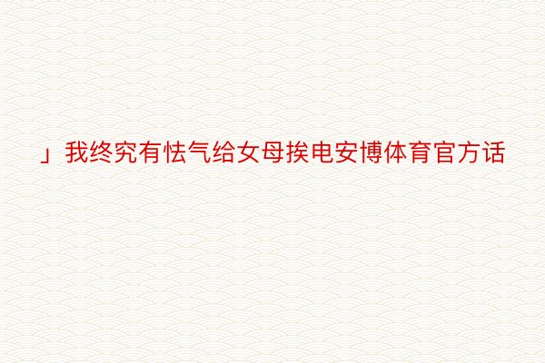 」我终究有怯气给女母挨电安博体育官方话