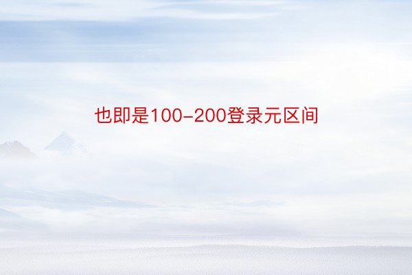 也即是100-200登录元区间