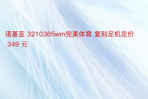 诺基亚 3210365wm完美体育 复刻足机定价 349 元