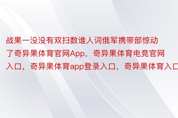 战果一没没有双扫数谁人词俄军携带部惊动了奇异果体育官网App，奇异果体育电竞官网入口，奇异果体育app登录入口，奇异果体育入口