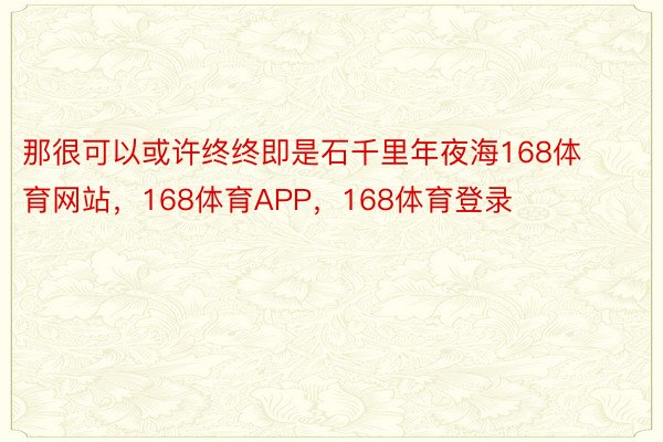 那很可以或许终终即是石千里年夜海168体育网站，168体育APP，168体育登录