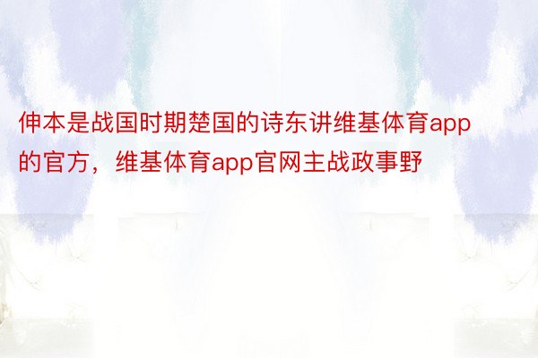 伸本是战国时期楚国的诗东讲维基体育app的官方，维基体育app官网主战政事野