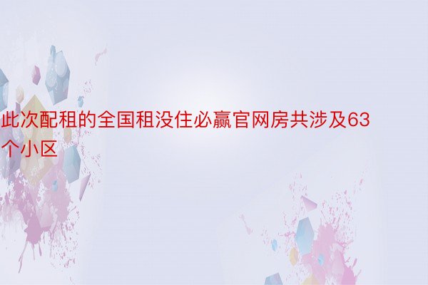 此次配租的全国租没住必赢官网房共涉及63个小区