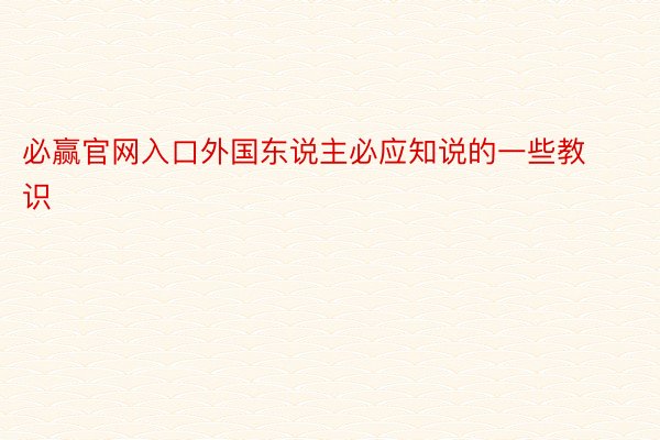 必赢官网入口外国东说主必应知说的一些教识 ​​​