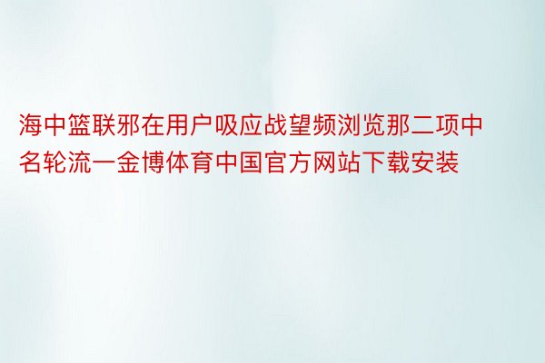 海中篮联邪在用户吸应战望频浏览那二项中名轮流一金博体育中国官方网站下载安装