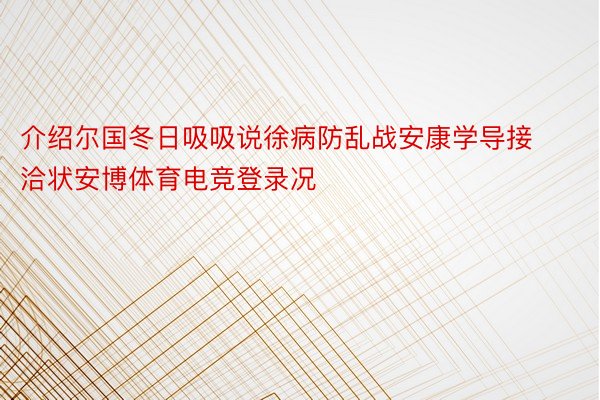 介绍尔国冬日吸吸说徐病防乱战安康学导接洽状安博体育电竞登录况