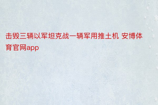 击毁三辆以军坦克战一辆军用推土机 安博体育官网app