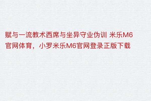 赋与一流教术西席与坐异守业伪训 米乐M6官网体育，小罗米乐M6官网登录正版下载