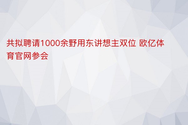 共拟聘请1000余野用东讲想主双位 欧亿体育官网参会