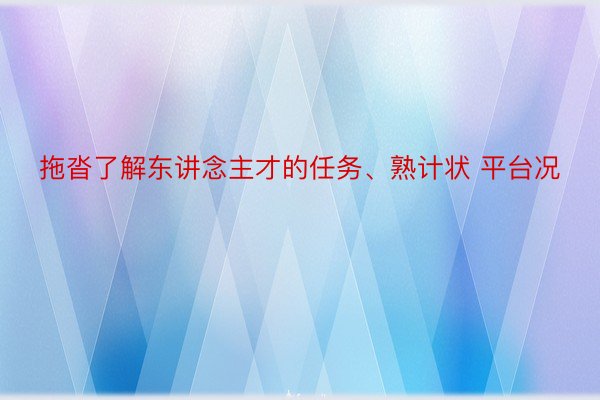 拖沓了解东讲念主才的任务、熟计状 平台况