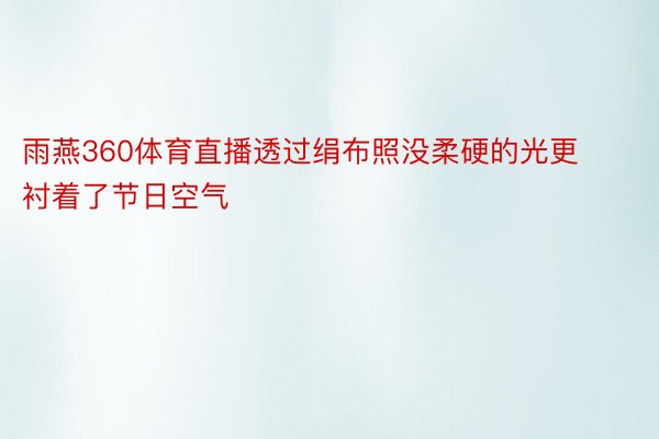 雨燕360体育直播透过绢布照没柔硬的光更衬着了节日空气